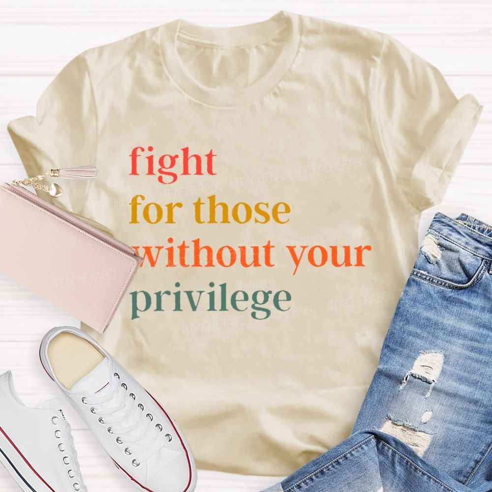 Fight For Those Without Your Privilege Colorful Letters Teacher T-shirt