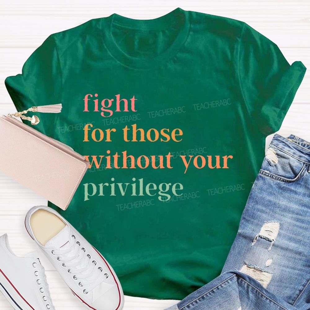 Fight For Those Without Your Privilege Colorful Letters Teacher T-shirt
