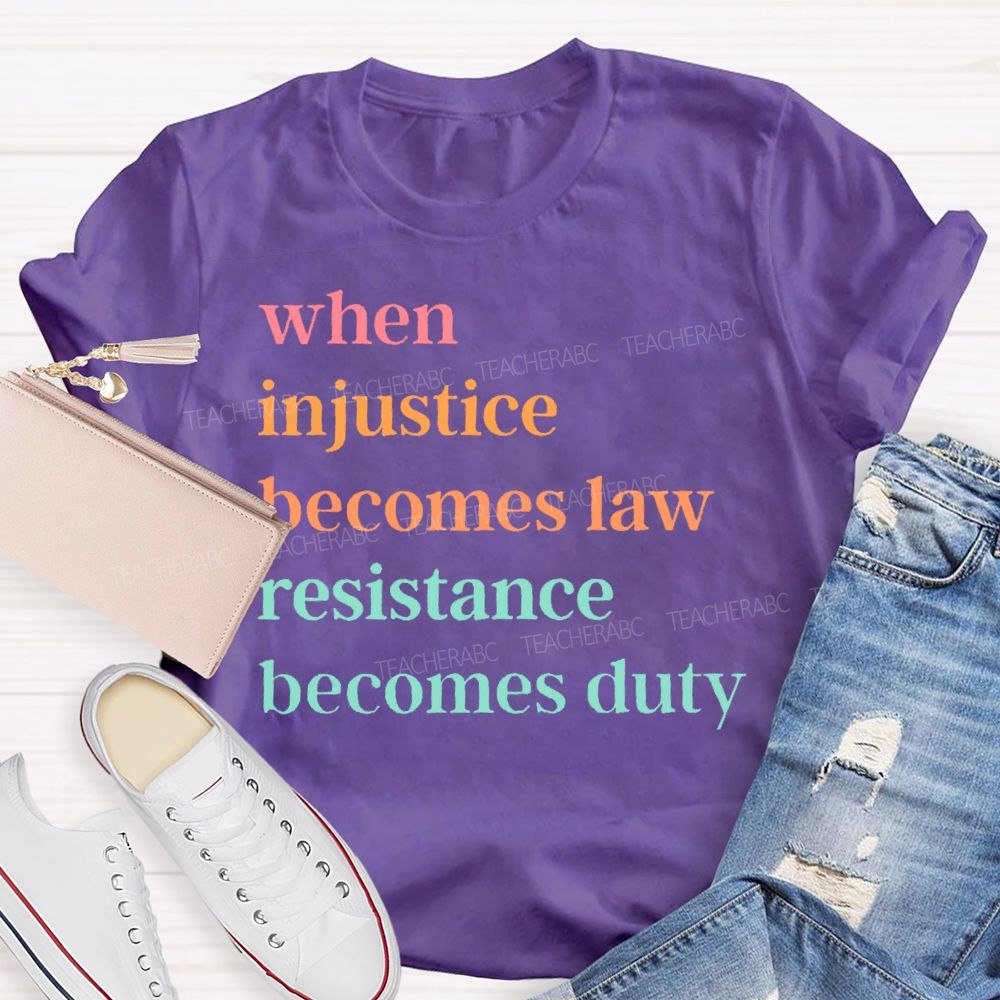 When Injustice Becomes Law Resistance Becomes Duty Colorful Letters  Teacher T-shirt