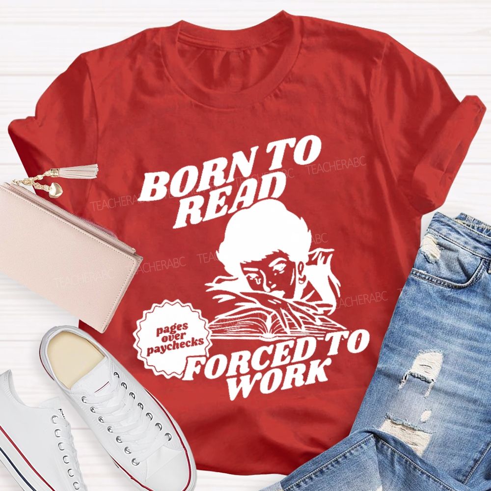 Born To Read Forced To Work  Teacher T-shirt