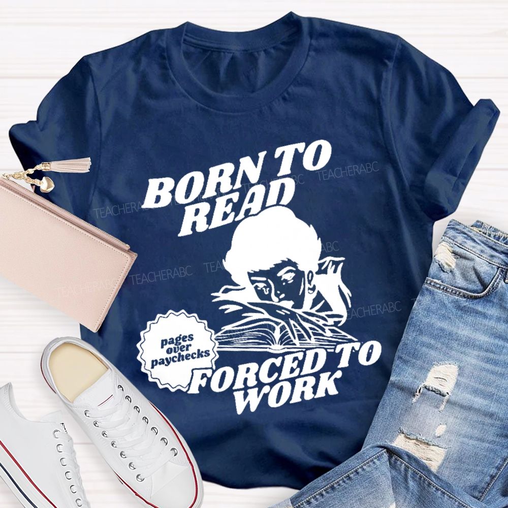 Born To Read Forced To Work  Teacher T-shirt