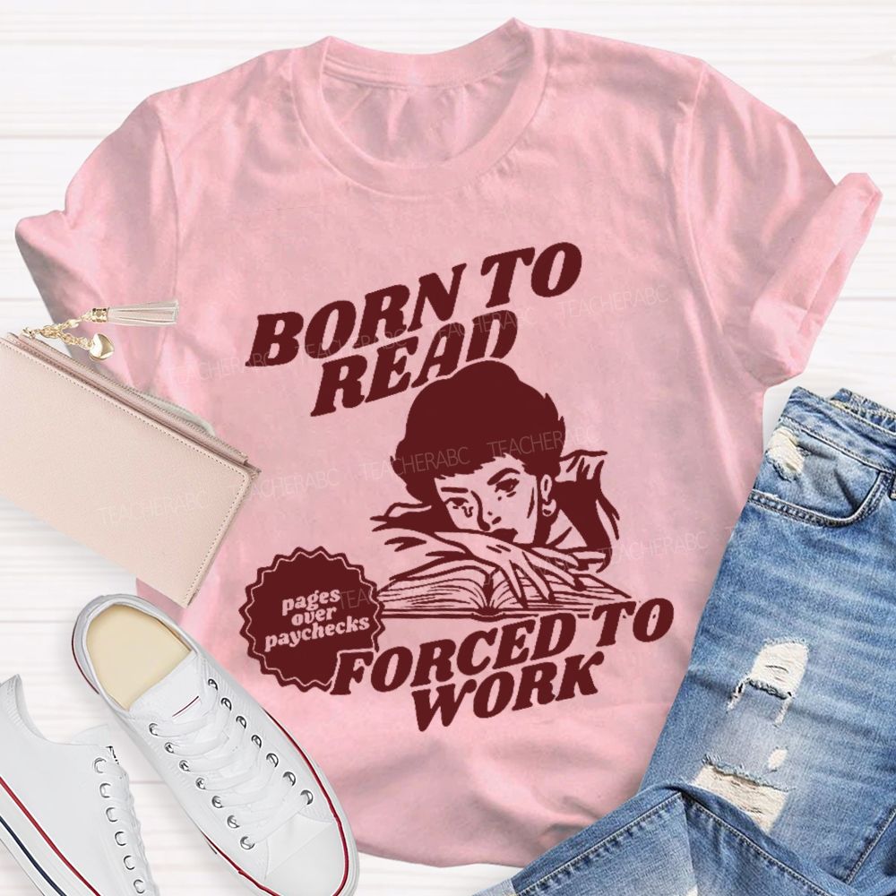 Born To Read Forced To Work  Teacher T-shirt