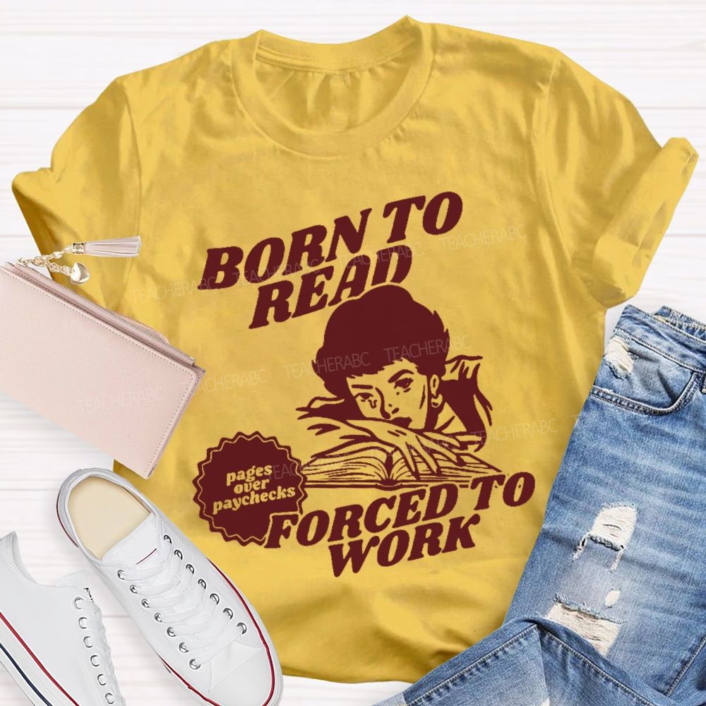 Born To Read Forced To Work  Teacher T-shirt