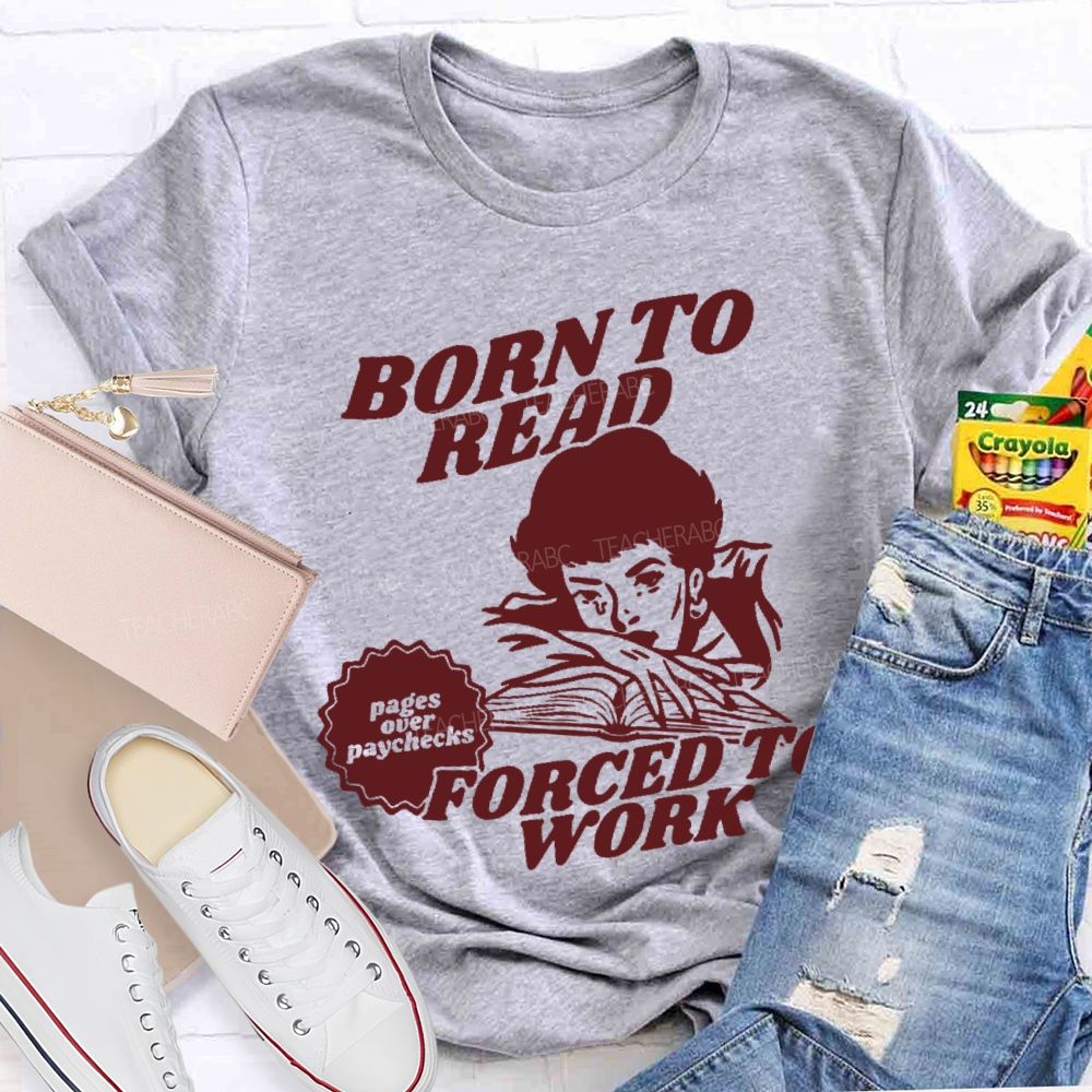 Born To Read Forced To Work  Teacher T-shirt
