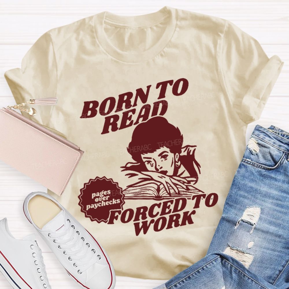 Born To Read Forced To Work  Teacher T-shirt