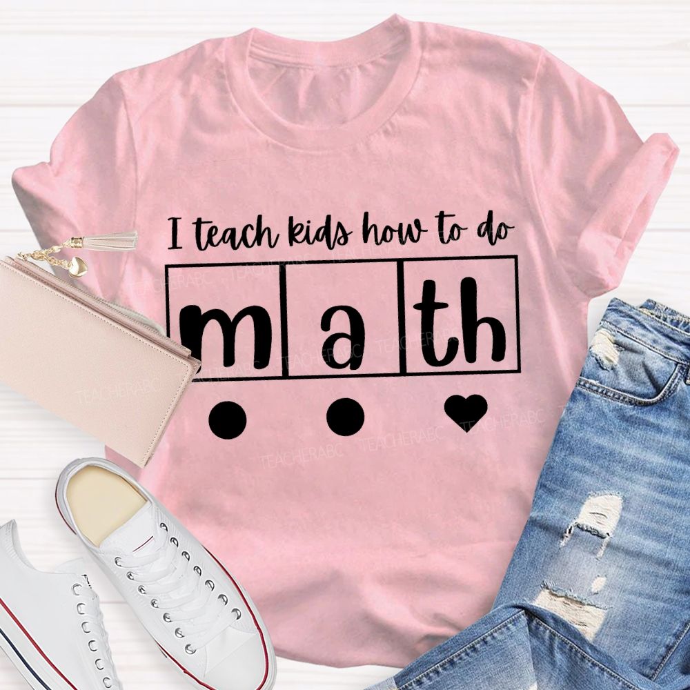 I Teach Kids How To Do Math Teacher T-shirt