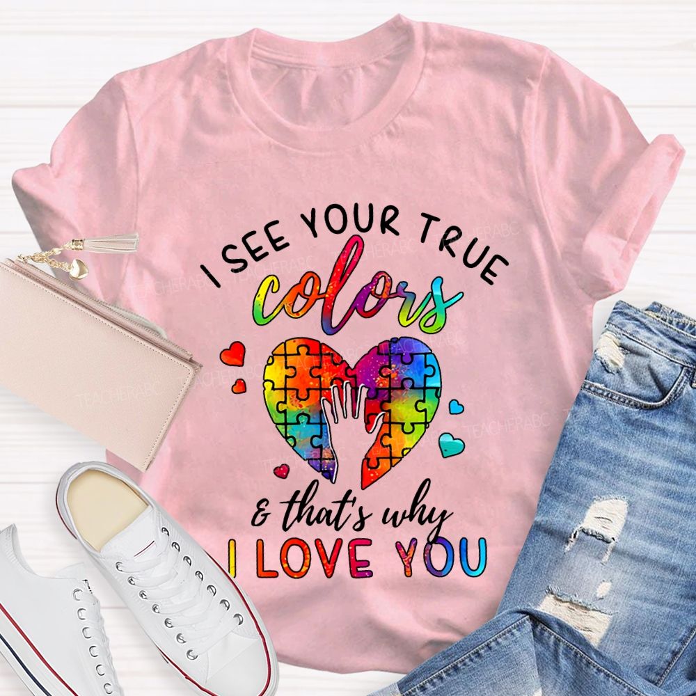 I See You True Colors And That'S Why I Love You Teacher T-shirt