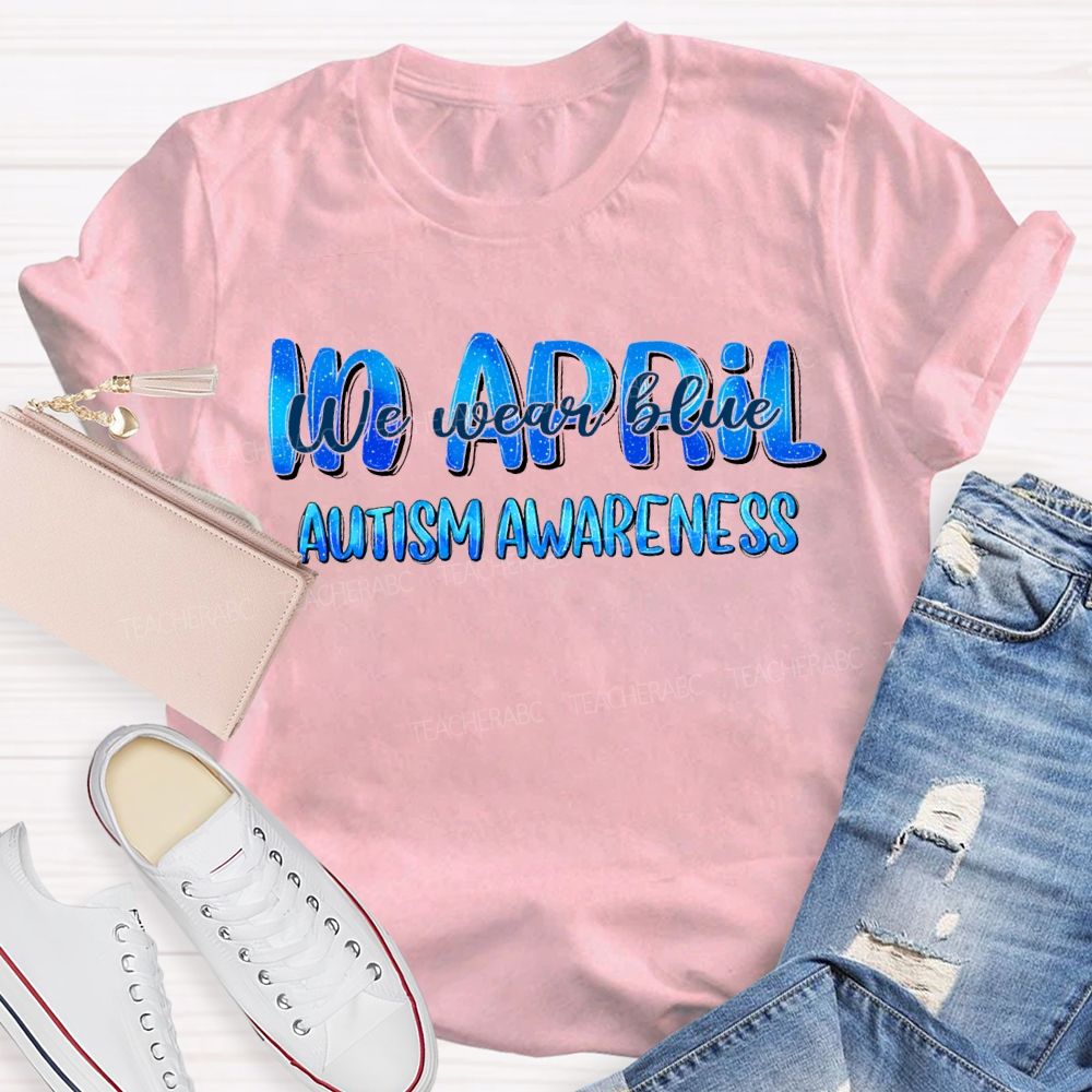 In April We Wear Blue Autism Awareness Teacher T-shirt