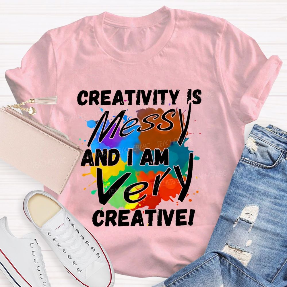 Creativity Is Messy And I Am Very Creative Teacher T-shirt