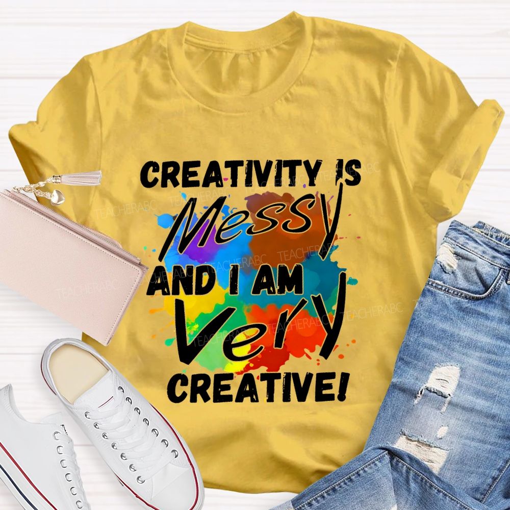 Creativity Is Messy And I Am Very Creative Teacher T-shirt