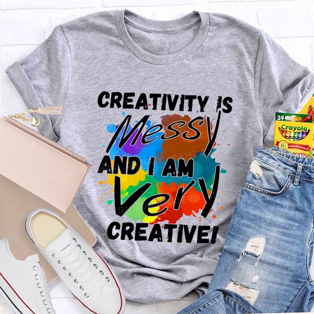 Creativity Is Messy And I Am Very Creative Teacher T-shirt