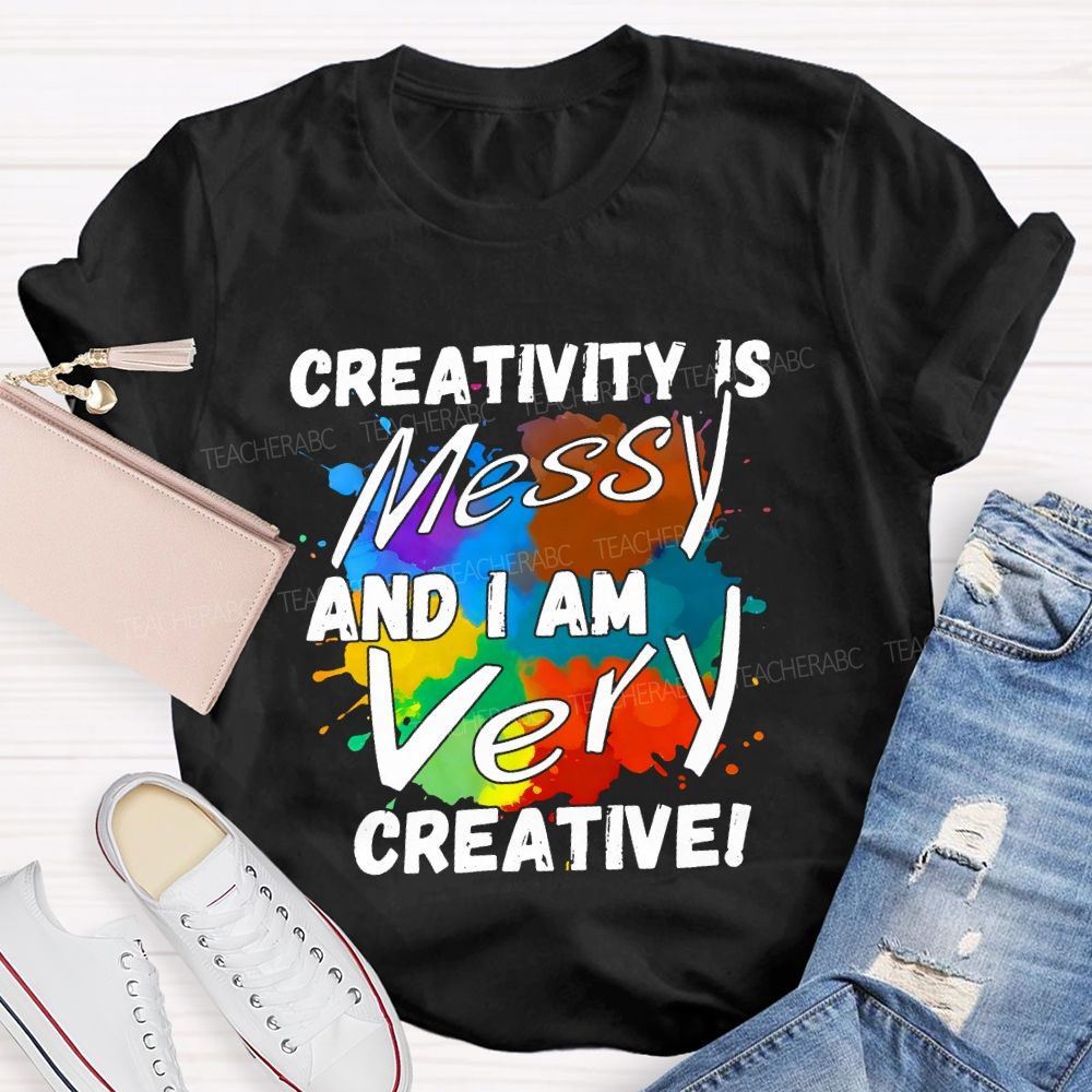 Creativity Is Messy And I Am Very Creative Teacher T-shirt