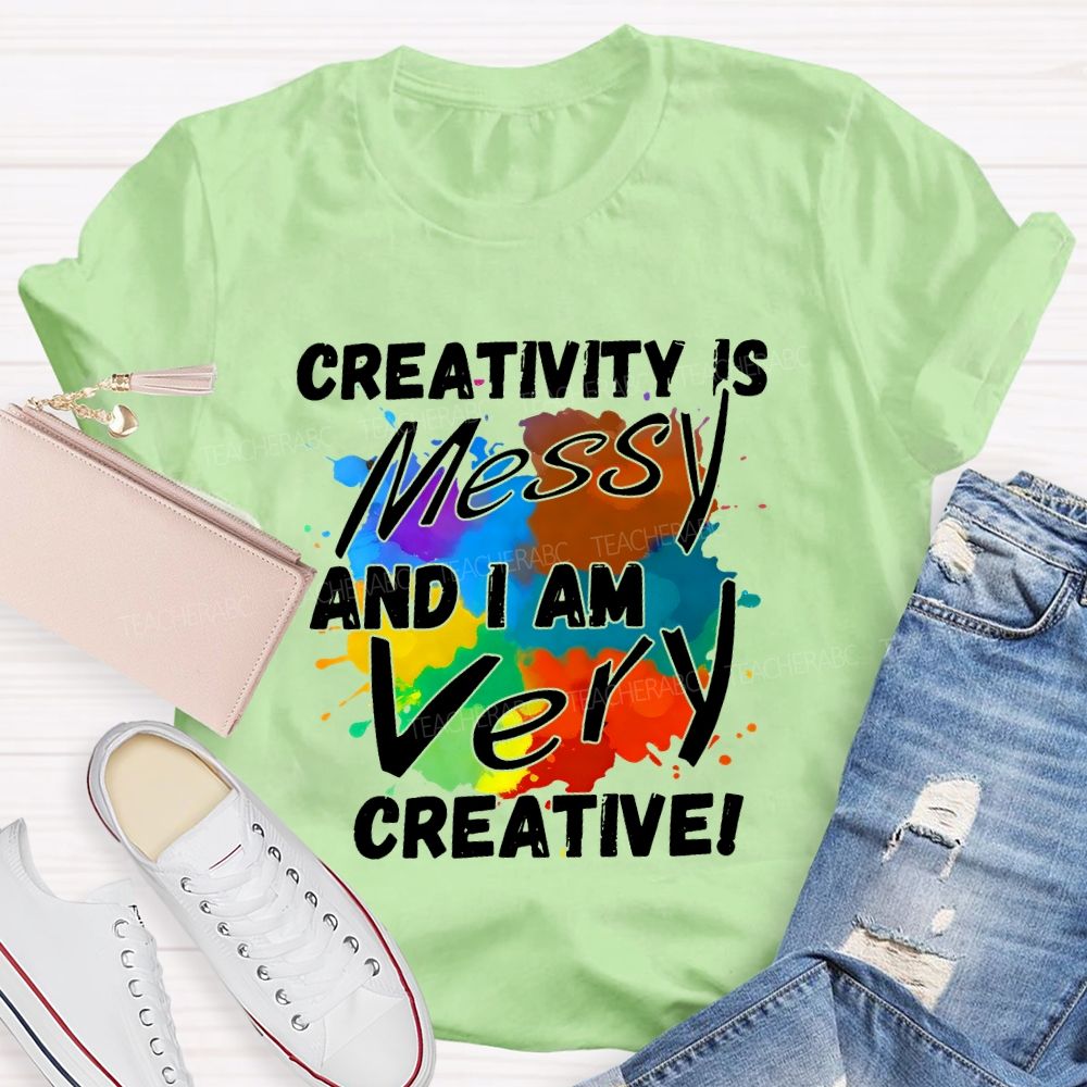Creativity Is Messy And I Am Very Creative Teacher T-shirt