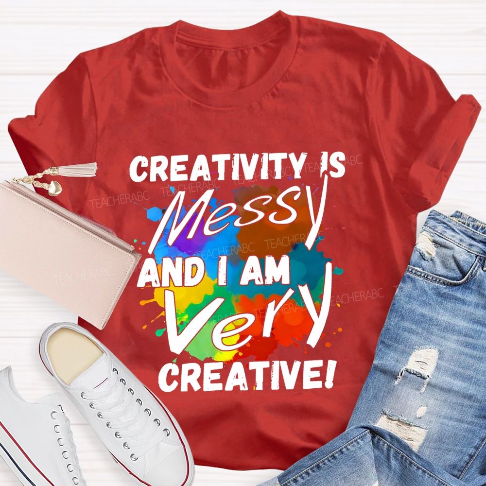 Creativity Is Messy And I Am Very Creative Teacher T-shirt