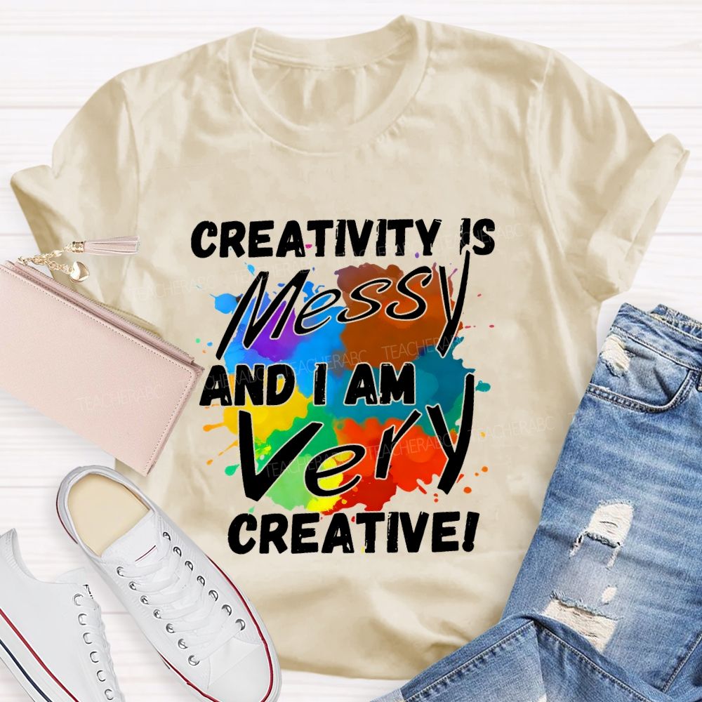 Creativity Is Messy And I Am Very Creative Teacher T-shirt