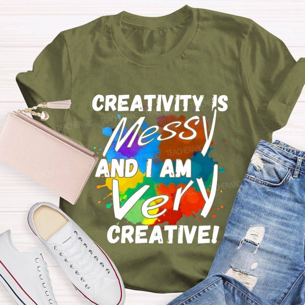 Creativity Is Messy And I Am Very Creative Teacher T-shirt