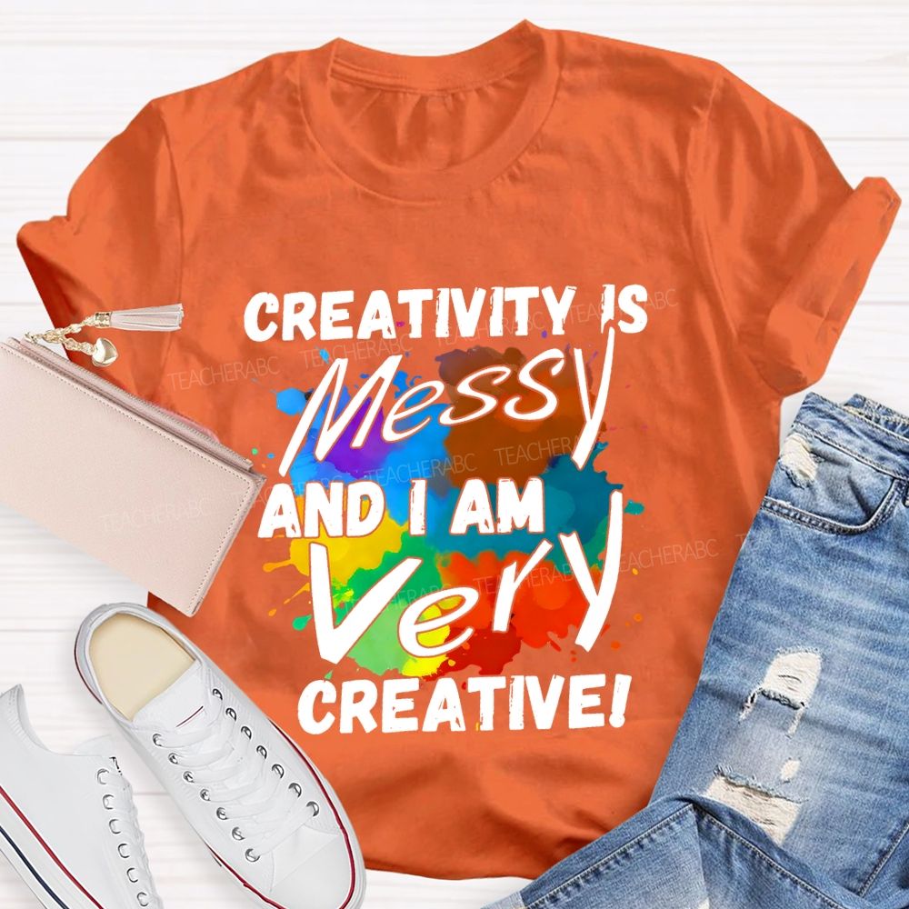 Creativity Is Messy And I Am Very Creative Teacher T-shirt