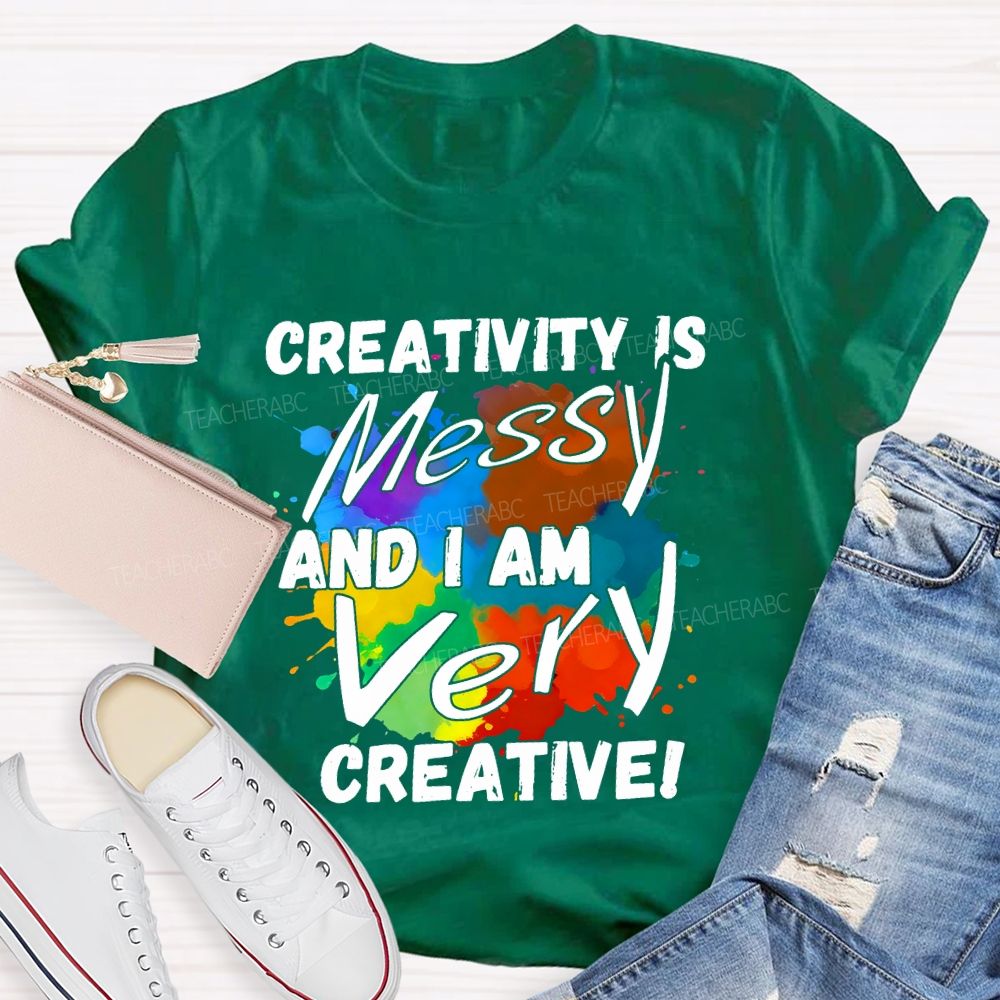 Creativity Is Messy And I Am Very Creative Teacher T-shirt