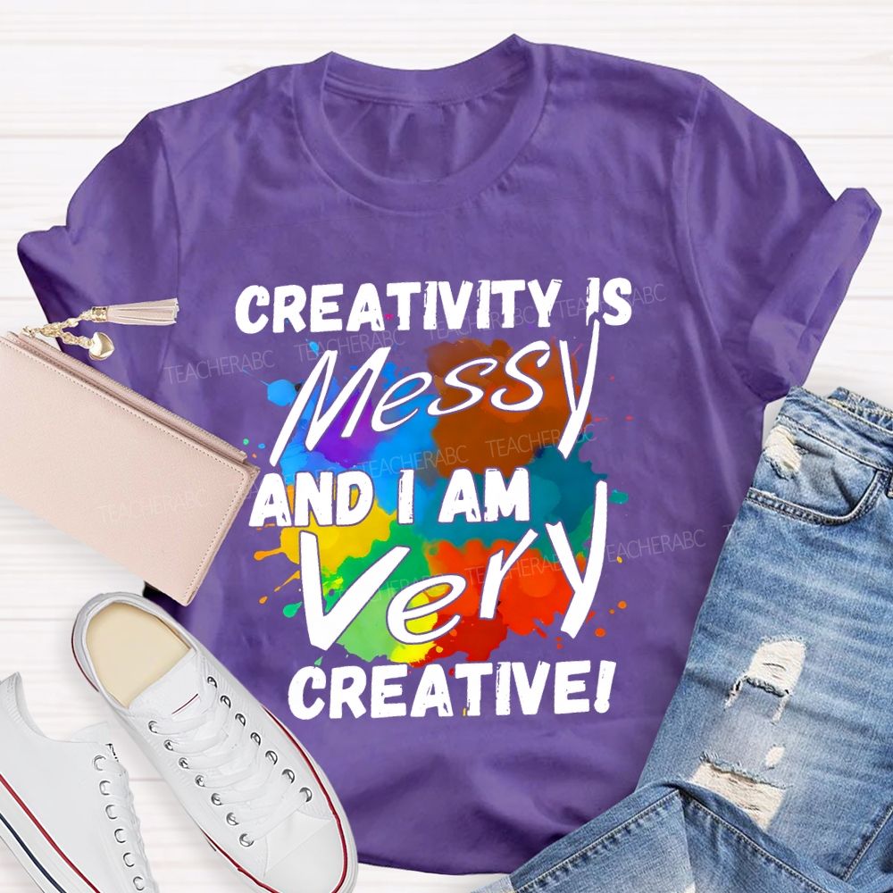 Creativity Is Messy And I Am Very Creative Teacher T-shirt