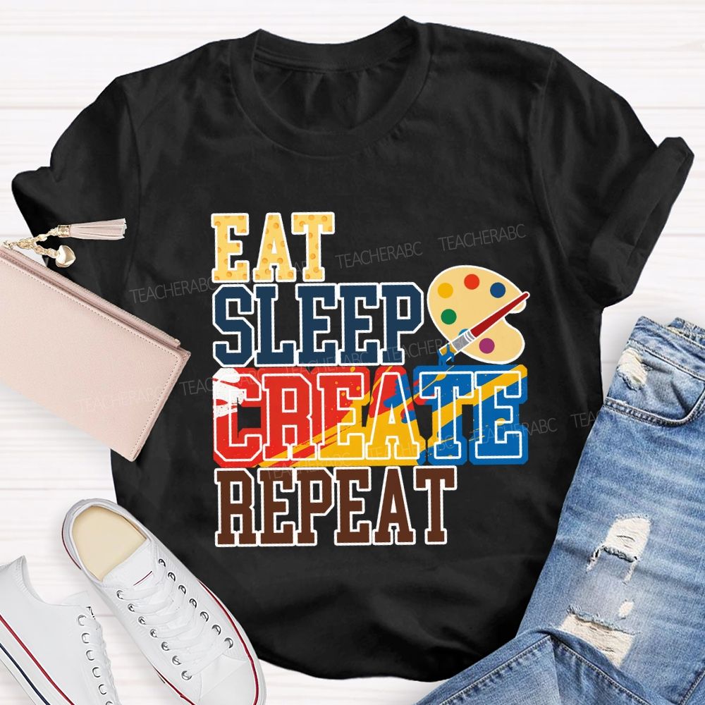 Eat Sleep Create Repeat Art Teacher T-shirt
