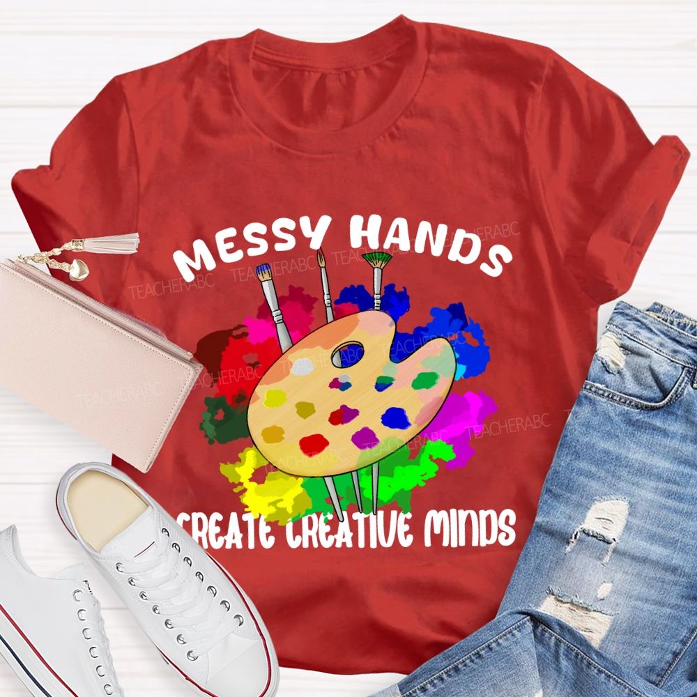 Messy Hands Create Creative Minds Art Teacher T-shirt