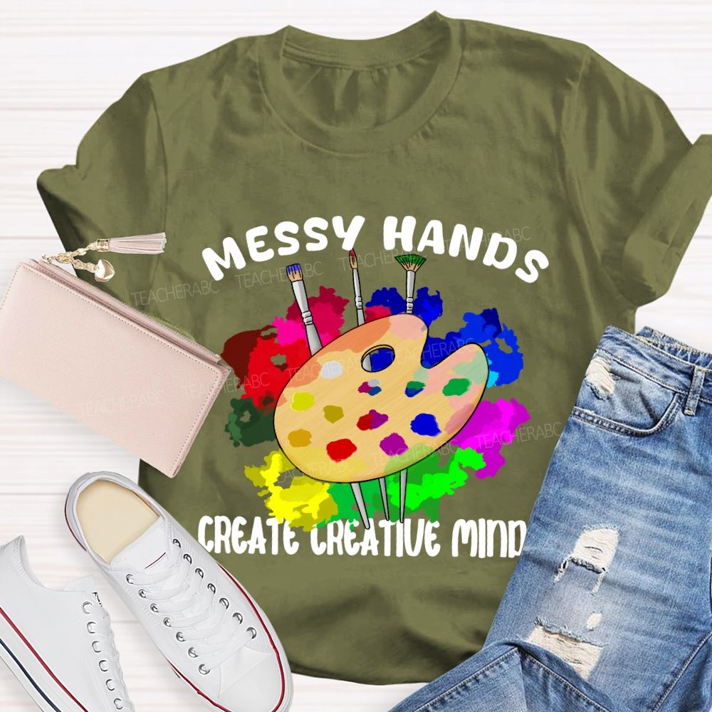 Messy Hands Create Creative Minds Art Teacher T-shirt