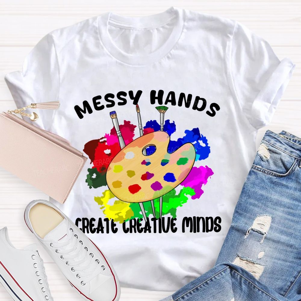 Messy Hands Create Creative Minds Art Teacher T-shirt