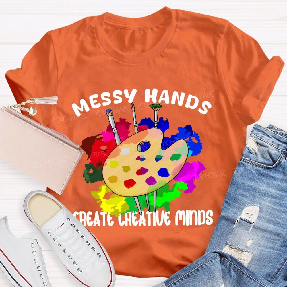 Messy Hands Create Creative Minds Art Teacher T-shirt