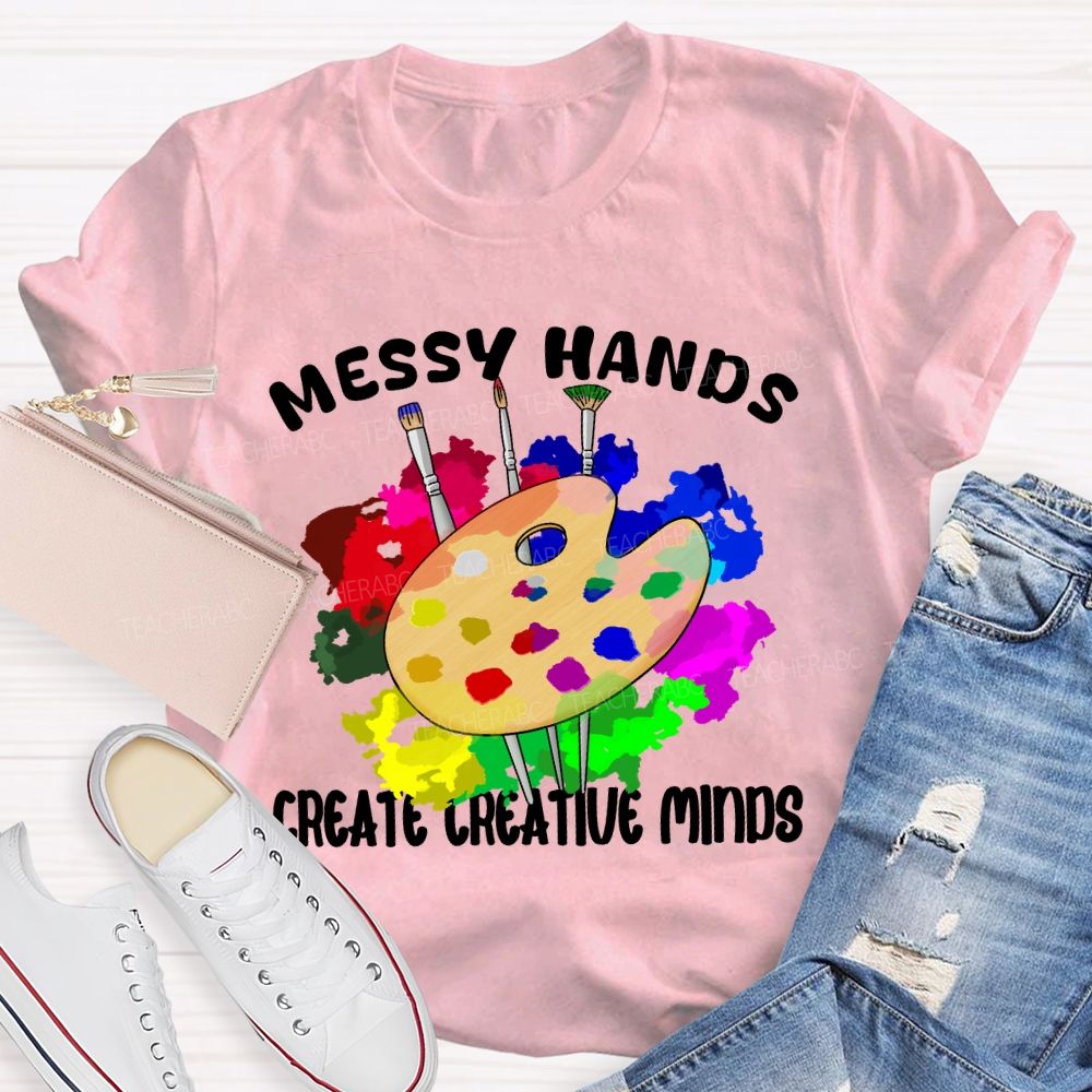 Messy Hands Create Creative Minds Art Teacher T-shirt