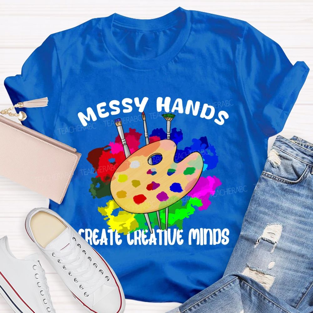 Messy Hands Create Creative Minds Art Teacher T-shirt