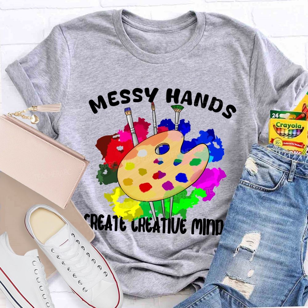 Messy Hands Create Creative Minds Art Teacher T-shirt