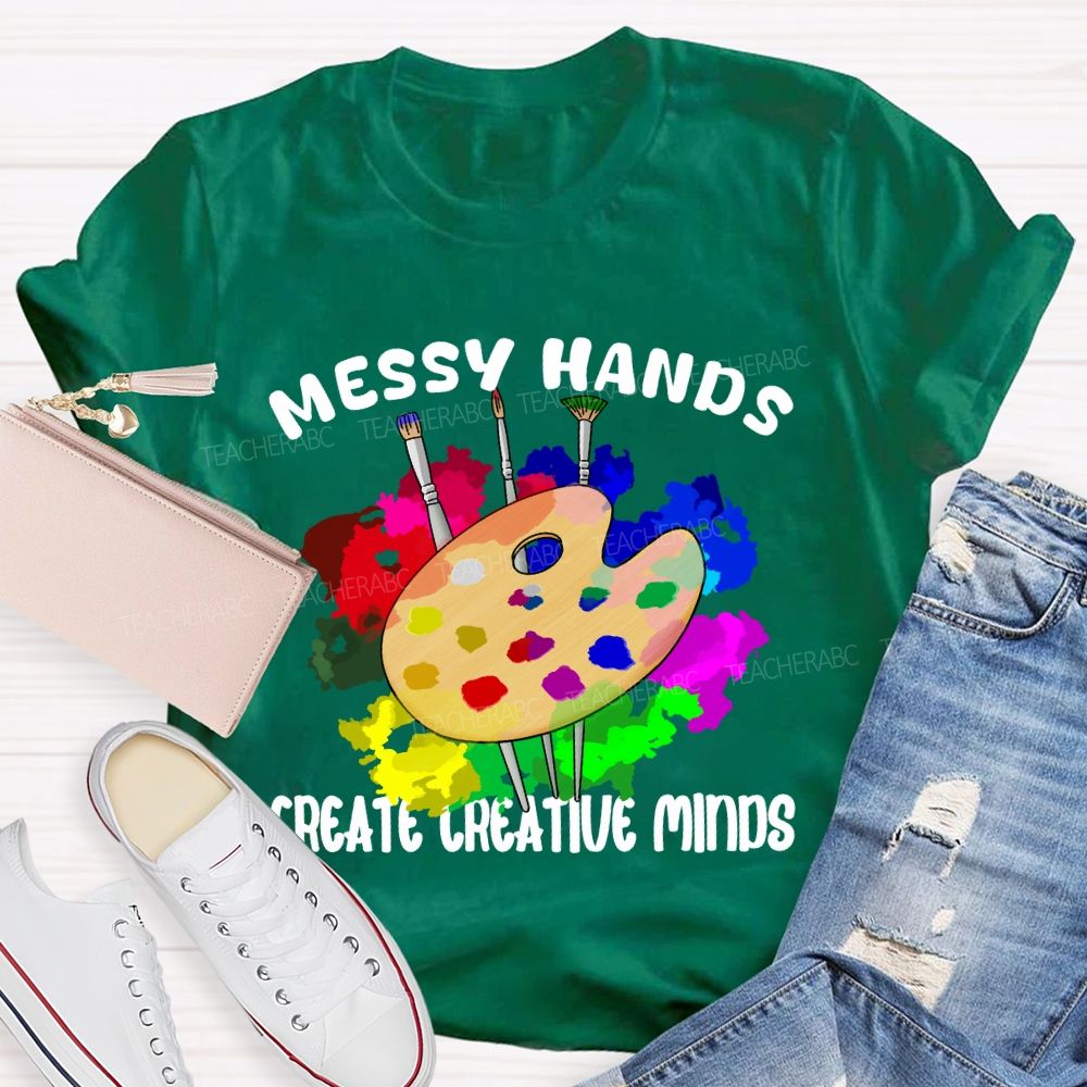 Messy Hands Create Creative Minds Art Teacher T-shirt