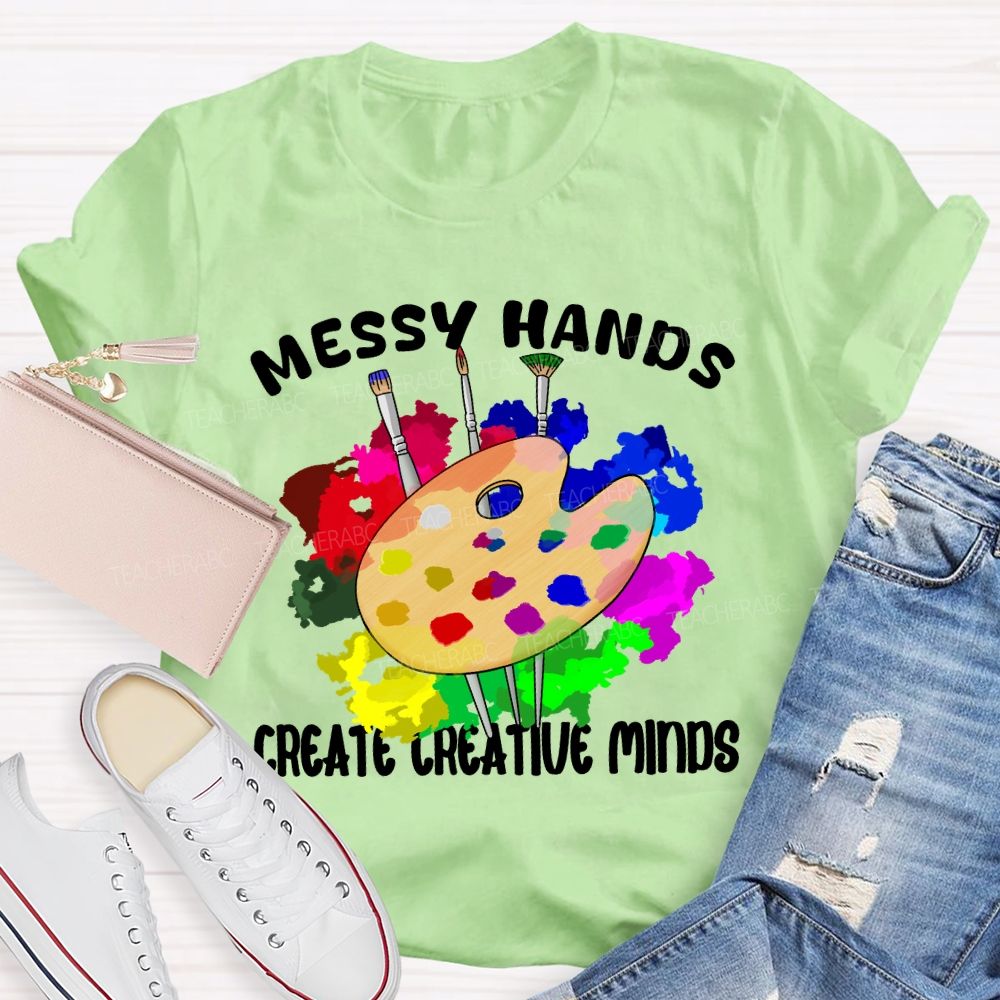 Messy Hands Create Creative Minds Art Teacher T-shirt