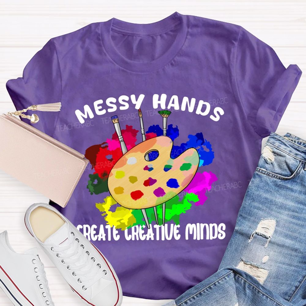 Messy Hands Create Creative Minds Art Teacher T-shirt