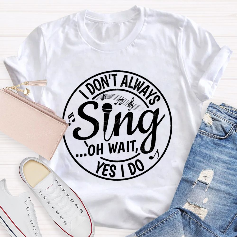 I Don't Always Sing Oh Wait Yes I Do Math Teacher T-shirt
