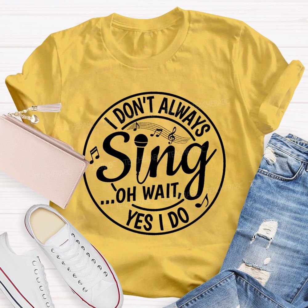 I Don't Always Sing Oh Wait Yes I Do Math Teacher T-shirt