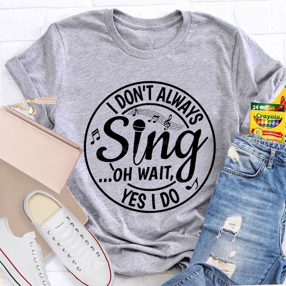 I Don't Always Sing Oh Wait Yes I Do Math Teacher T-shirt