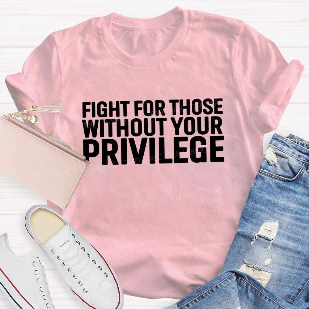 Fight for Those Without Your Privilege T-shirt