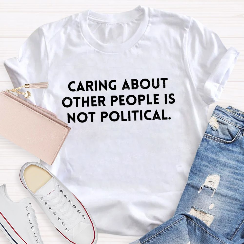 Caring About Other People Is Not Political T-shirt