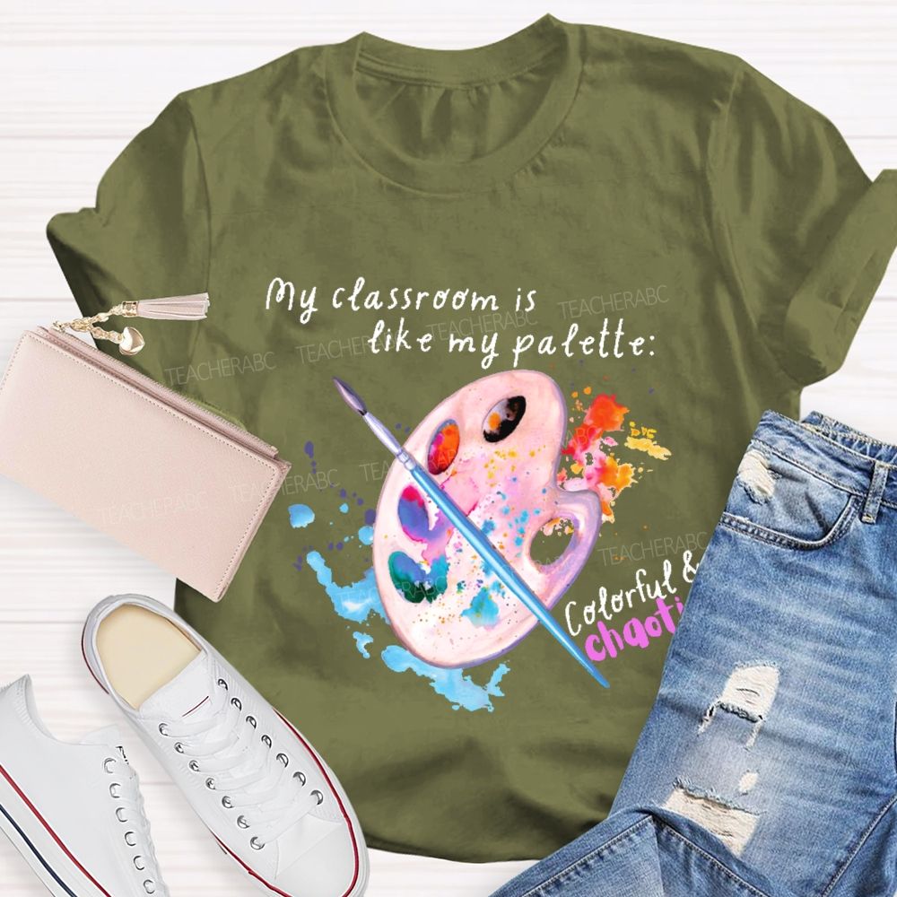 My Classroom Is Like My Palette Colorful And Chaotic  Teacher T-shirt