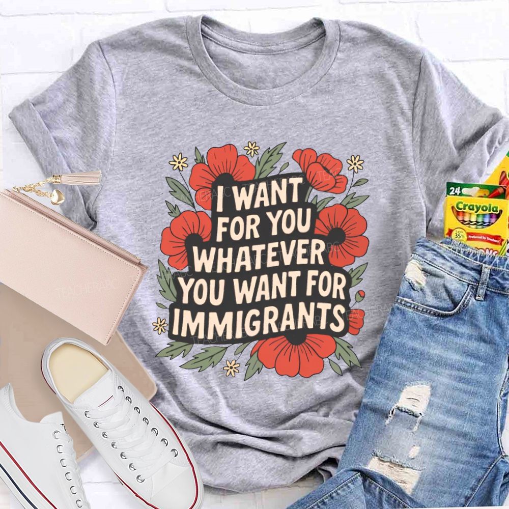 I Want You Whatever You Want For Immigrants Teacher T-shirt