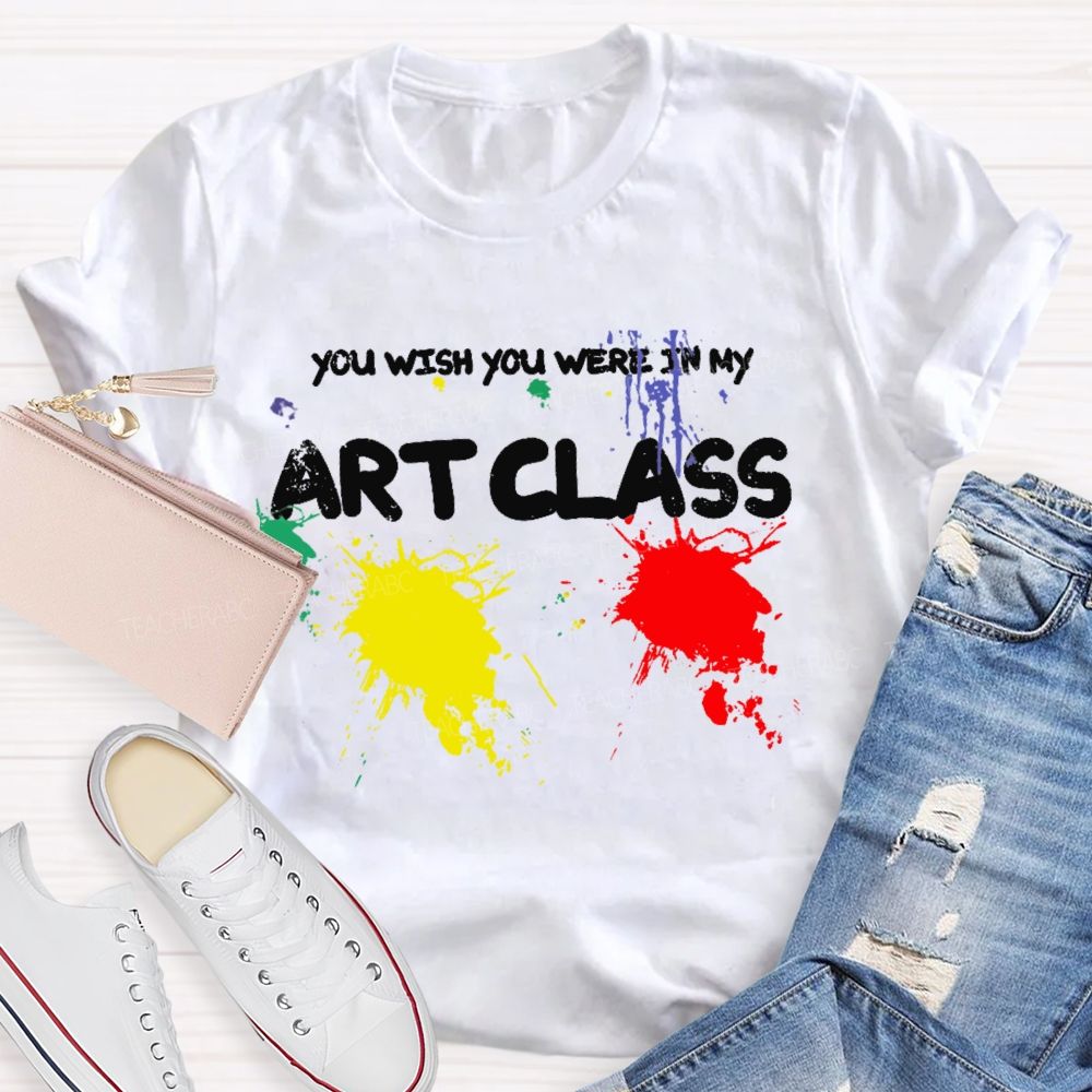 You Wish You Were In My Art Class  Teacher T-shirt