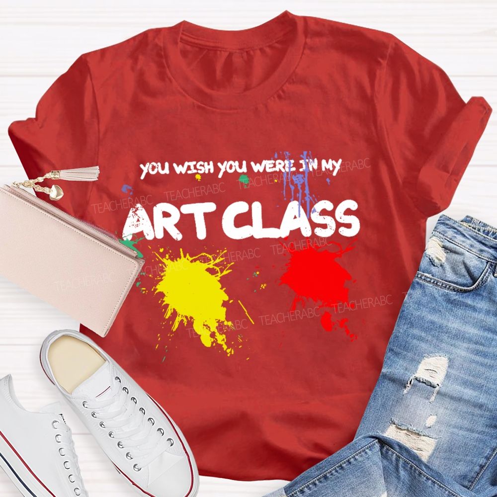You Wish You Were In My Art Class  Teacher T-shirt