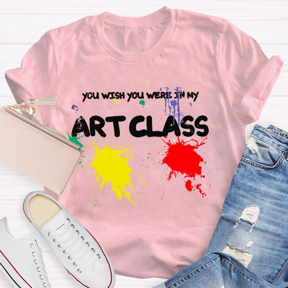 You Wish You Were In My Art Class  Teacher T-shirt