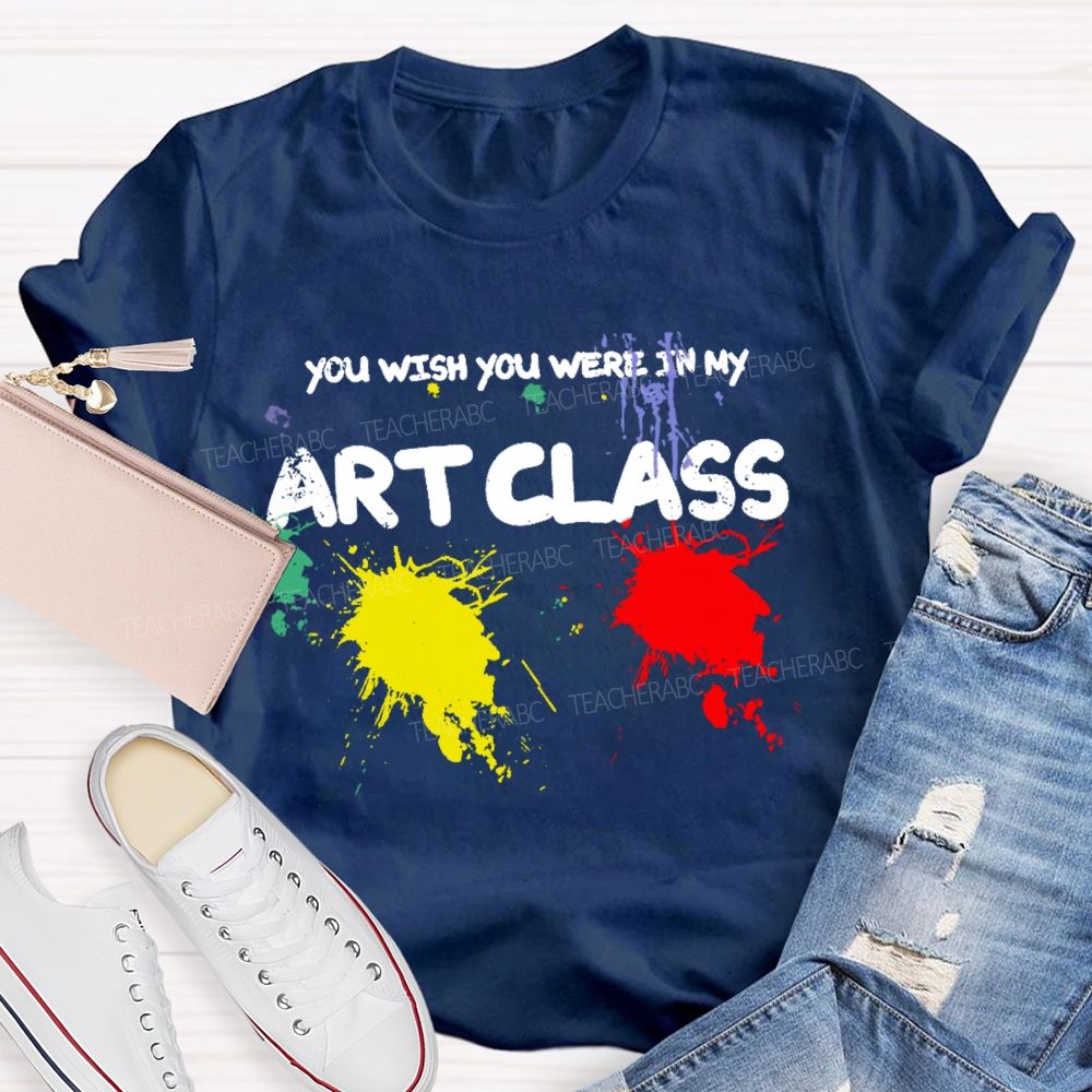 You Wish You Were In My Art Class  Teacher T-shirt