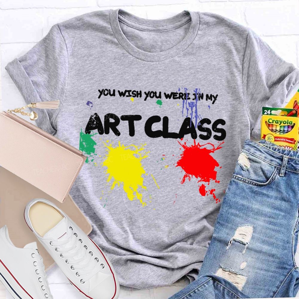 You Wish You Were In My Art Class  Teacher T-shirt