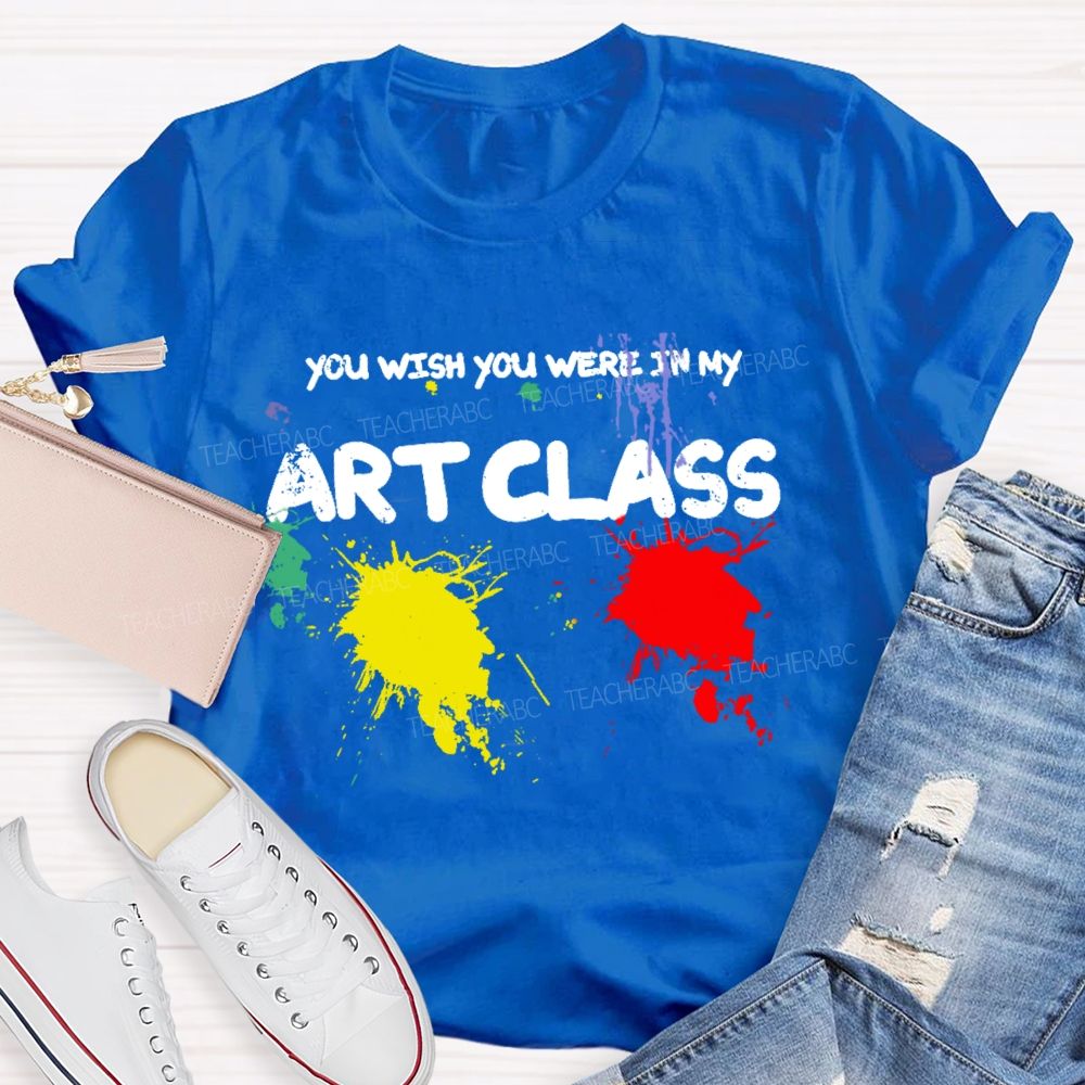You Wish You Were In My Art Class  Teacher T-shirt