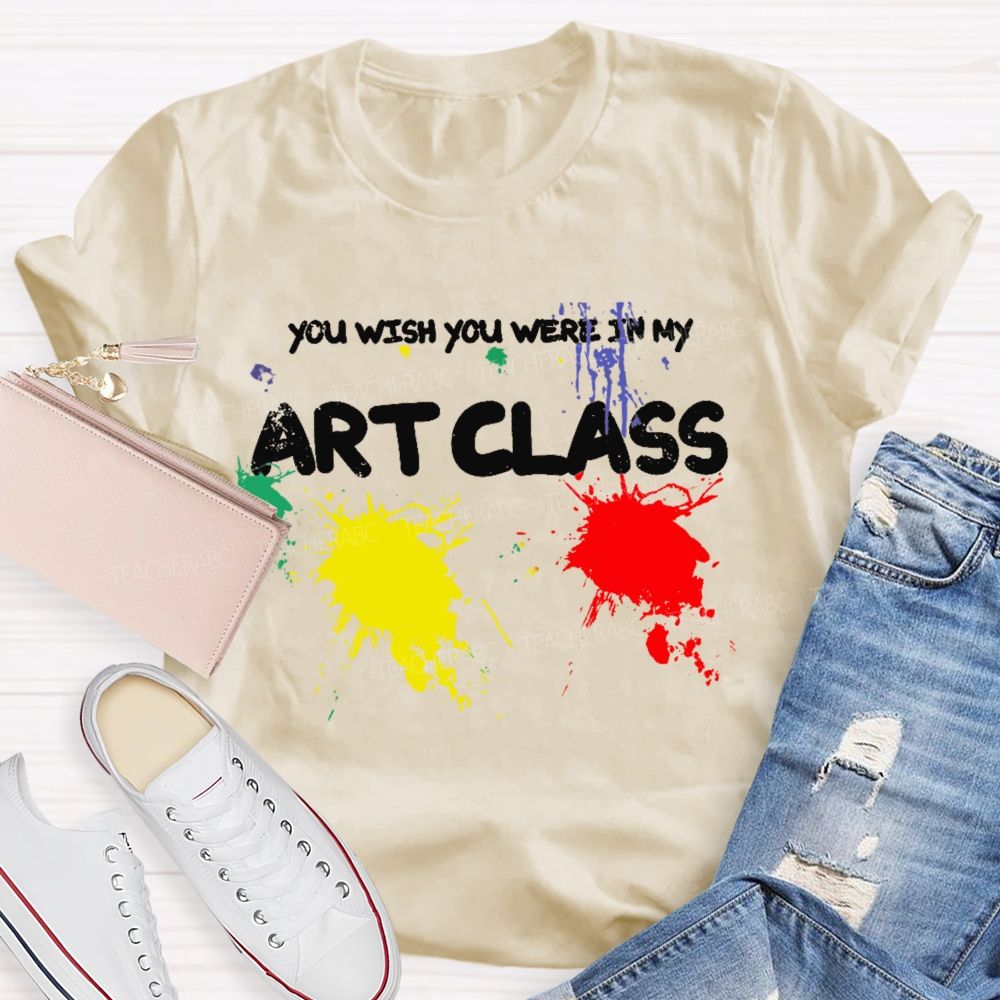 You Wish You Were In My Art Class  Teacher T-shirt