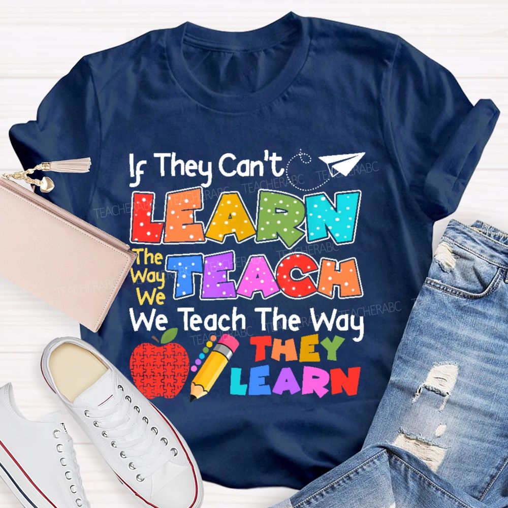 If They Can't Learn The Way We Teach The Way They Learn  Teacher T-shirt