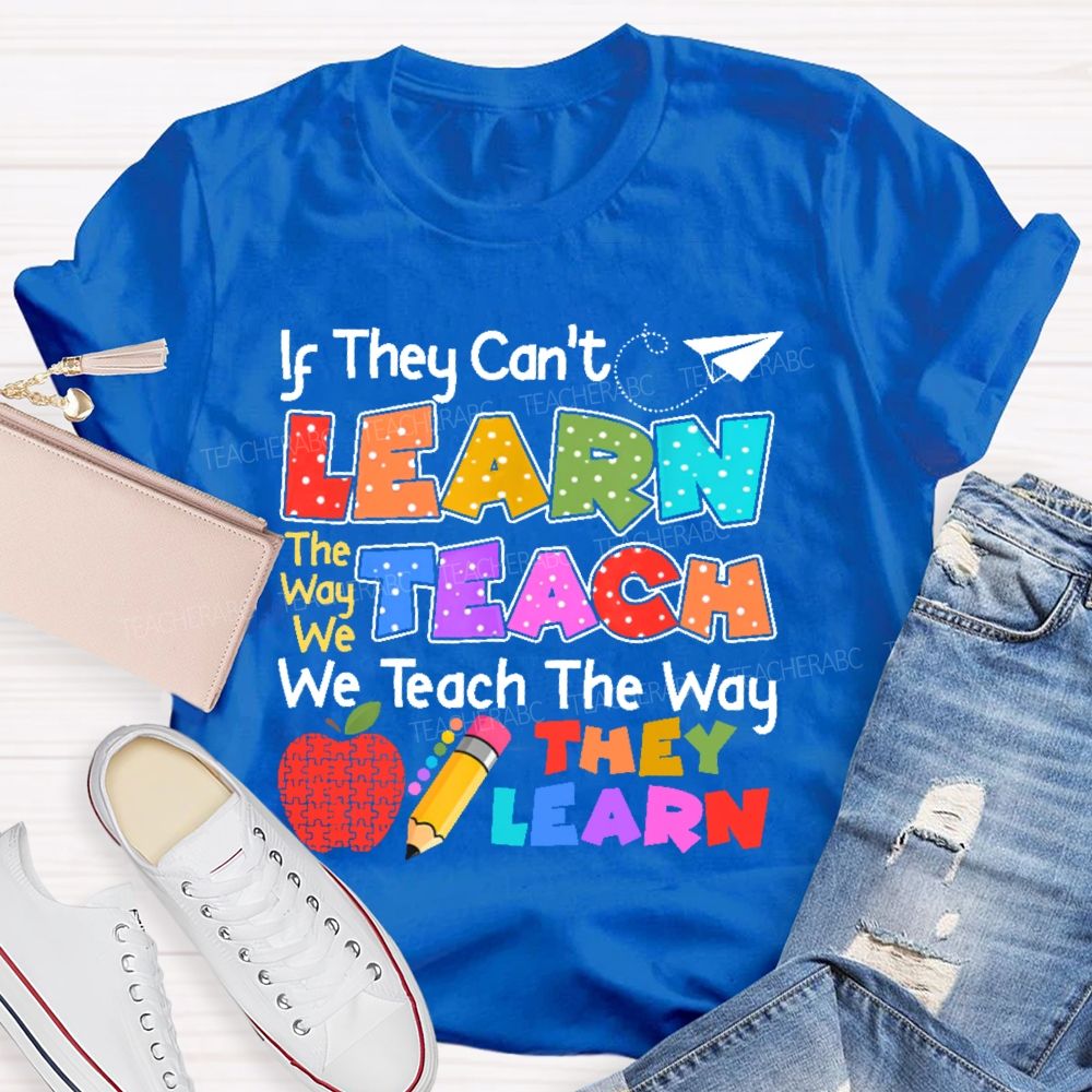 If They Can't Learn The Way We Teach The Way They Learn  Teacher T-shirt